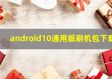 android10通用版刷机包下载