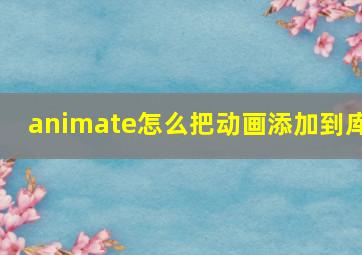 animate怎么把动画添加到库