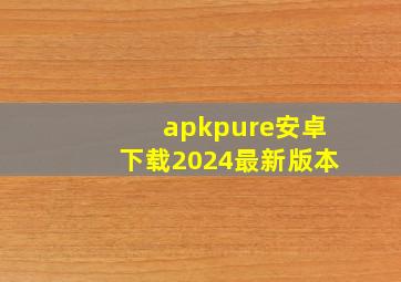 apkpure安卓下载2024最新版本