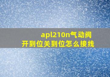 apl210n气动阀开到位关到位怎么接线