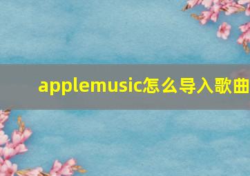 applemusic怎么导入歌曲