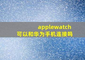 applewatch可以和华为手机连接吗