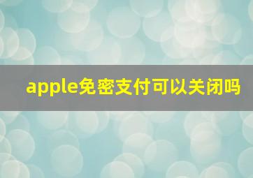 apple免密支付可以关闭吗