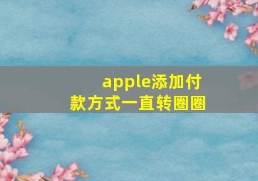 apple添加付款方式一直转圈圈