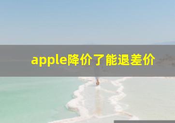 apple降价了能退差价