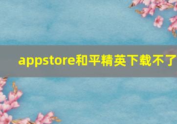 appstore和平精英下载不了