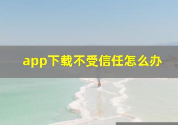 app下载不受信任怎么办