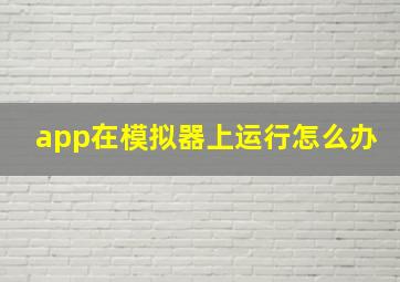 app在模拟器上运行怎么办