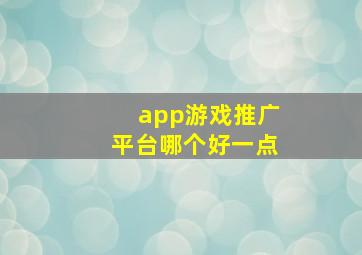 app游戏推广平台哪个好一点