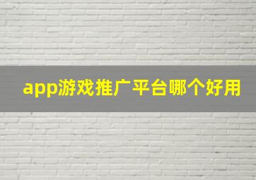 app游戏推广平台哪个好用