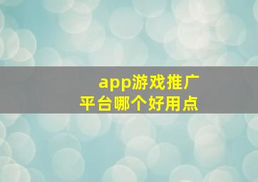 app游戏推广平台哪个好用点