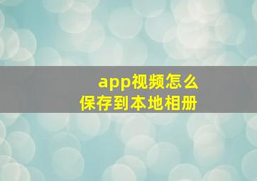 app视频怎么保存到本地相册