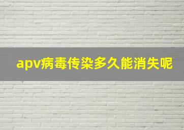 apv病毒传染多久能消失呢