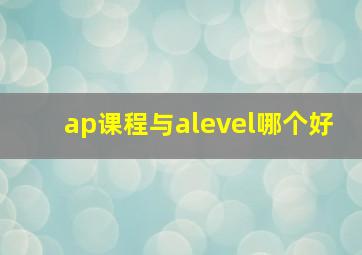 ap课程与alevel哪个好