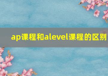 ap课程和alevel课程的区别