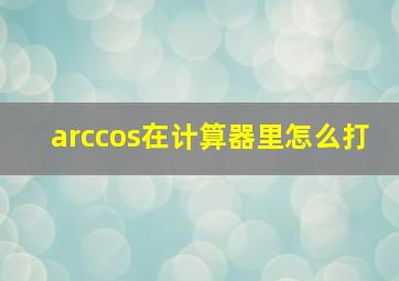 arccos在计算器里怎么打