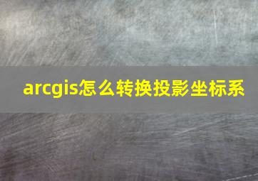 arcgis怎么转换投影坐标系