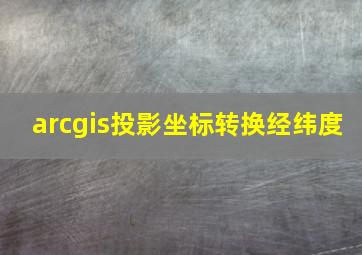 arcgis投影坐标转换经纬度