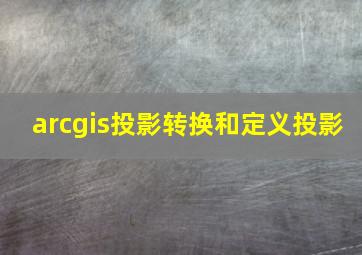 arcgis投影转换和定义投影