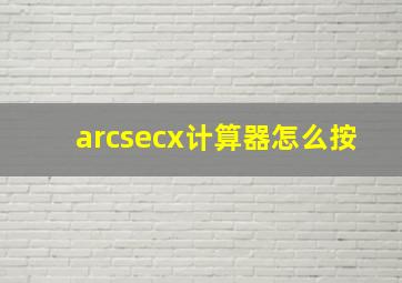 arcsecx计算器怎么按