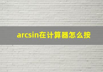 arcsin在计算器怎么按