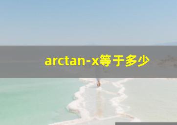 arctan-x等于多少