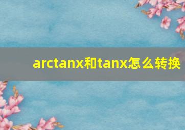 arctanx和tanx怎么转换