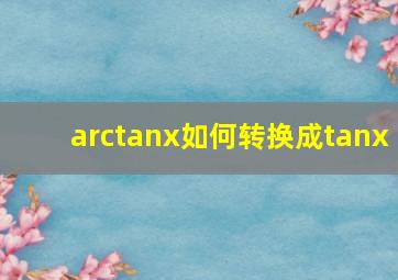 arctanx如何转换成tanx