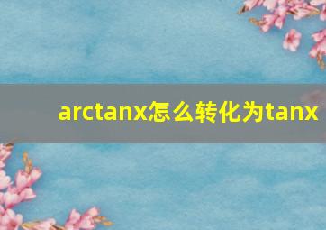 arctanx怎么转化为tanx