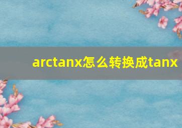 arctanx怎么转换成tanx