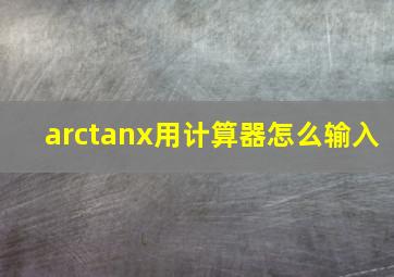 arctanx用计算器怎么输入