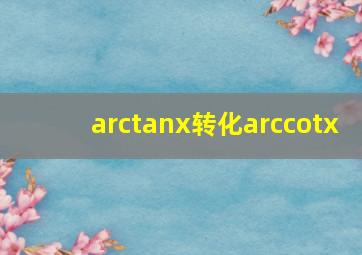 arctanx转化arccotx