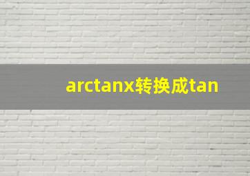 arctanx转换成tan