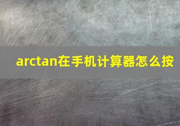 arctan在手机计算器怎么按