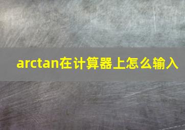 arctan在计算器上怎么输入