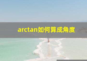 arctan如何算成角度