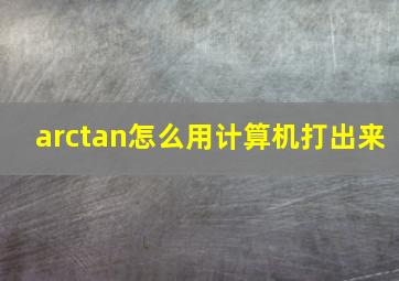 arctan怎么用计算机打出来