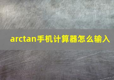 arctan手机计算器怎么输入