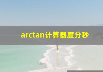 arctan计算器度分秒