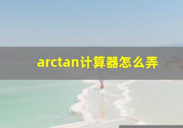 arctan计算器怎么弄