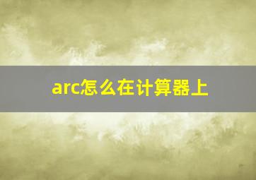 arc怎么在计算器上