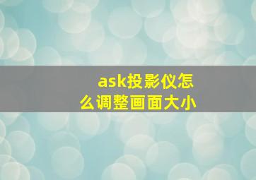 ask投影仪怎么调整画面大小