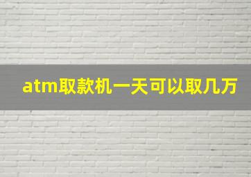 atm取款机一天可以取几万