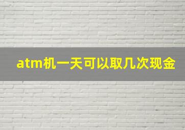 atm机一天可以取几次现金