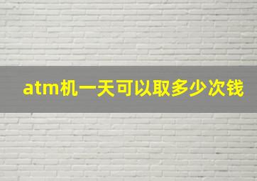 atm机一天可以取多少次钱