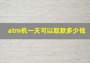 atm机一天可以取款多少钱