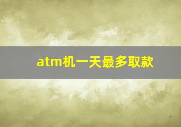 atm机一天最多取款