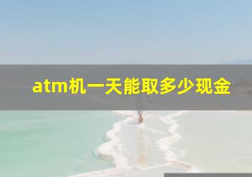 atm机一天能取多少现金