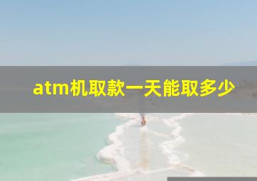 atm机取款一天能取多少