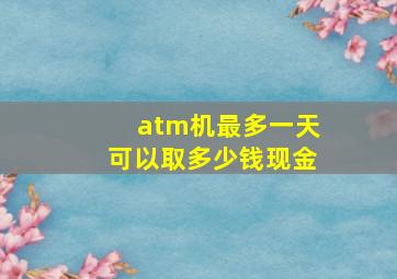 atm机最多一天可以取多少钱现金